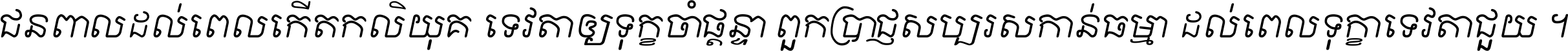 ជនពាល​ដល់​ពេល​កើត​កលិយុគ ទេវតា​ឲ្យ​ទុក្ខ​ចាំ​ផ្ដន្ទា ពួក​ប្រាជ្ញ​សប្បរស​កាន់​ធម្មា ដល់​ពេល​ទុក្ខា​ទេវតា​ជួយ ។