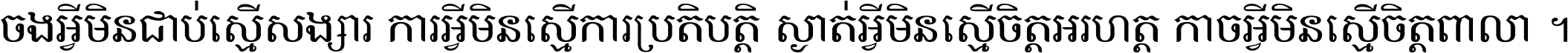 ចង​អ្វី​មិន​ជាប់​ស្មើ​សង្សារ ការ​អ្វី​មិន​ស្មើ​ការ​ប្រតិបត្តិ ស្ងាត់​អ្វី​មិន​ស្មើ​​ចិត្ត​អរហត្ត​ កាច​អ្វី​មិន​ស្មើ​ចិត្ត​ពាលា ។