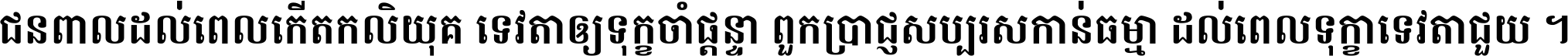 ជនពាល​ដល់​ពេល​កើត​កលិយុគ ទេវតា​ឲ្យ​ទុក្ខ​ចាំ​ផ្ដន្ទា ពួក​ប្រាជ្ញ​សប្បរស​កាន់​ធម្មា ដល់​ពេល​ទុក្ខា​ទេវតា​ជួយ ។