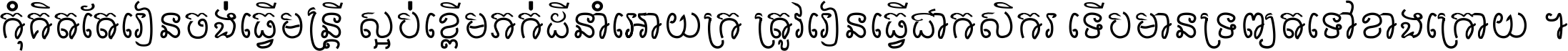 កុំ​គិត​តែ​រៀន​ចង់ធ្វើ​មន្ត្រី ស្អប់​ខ្ពើម​ភក់ដី​នាំអោយ​ក្រ ត្រូវ​រៀន​ធ្វើ​ជា​កសិករ ទើប​មានទ្រព្យ​ត​ទៅ​ខាង​ក្រោយ ។