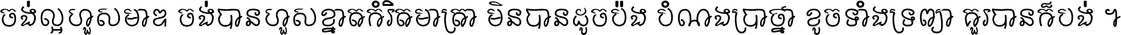 ចង់​ល្អ​ហួស​មាឌ ចង់​បាន​ហួស​ខ្នាត​កំរិត​មាត្រា មិន​បាន​ដូច​ប៉ង បំណង​ប្រាថ្នា ខូច​ទាំងទ្រព្យា គួរ​បាន​ក៏បង់ ។