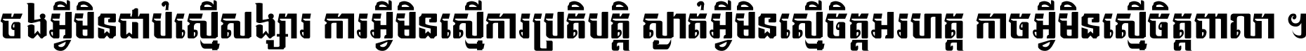 ចង​អ្វី​មិន​ជាប់​ស្មើ​សង្សារ ការ​អ្វី​មិន​ស្មើ​ការ​ប្រតិបត្តិ ស្ងាត់​អ្វី​មិន​ស្មើ​​ចិត្ត​អរហត្ត​ កាច​អ្វី​មិន​ស្មើ​ចិត្ត​ពាលា ។