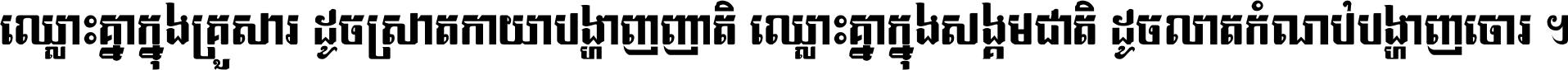 ឈ្លោះ​គ្នា​ក្នុង​គ្រួសារ ដូច​ស្រាត​កាយា​បង្ហាញ​ញាតិ ឈ្លោះគ្នាក្នុង​សង្គមជាតិ ដូច​លាត​កំណប់​បង្ហាញ​ចោរ ។