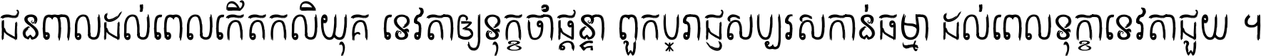 ជនពាល​ដល់​ពេល​កើត​កលិយុគ ទេវតា​ឲ្យ​ទុក្ខ​ចាំ​ផ្ដន្ទា ពួក​ប្រាជ្ញ​សប្បរស​កាន់​ធម្មា ដល់​ពេល​ទុក្ខា​ទេវតា​ជួយ ។