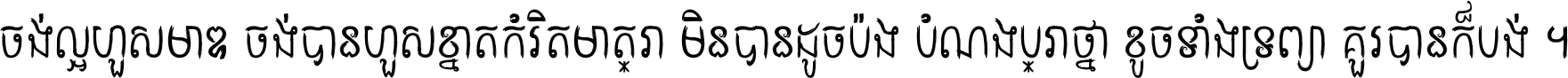 ចង់​ល្អ​ហួស​មាឌ ចង់​បាន​ហួស​ខ្នាត​កំរិត​មាត្រា មិន​បាន​ដូច​ប៉ង បំណង​ប្រាថ្នា ខូច​ទាំងទ្រព្យា គួរ​បាន​ក៏បង់ ។