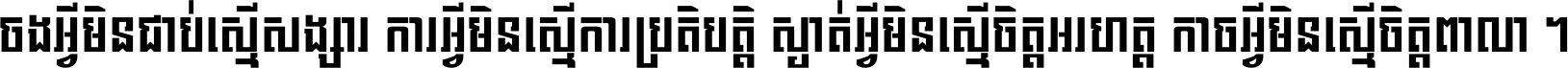 ចង​អ្វី​មិន​ជាប់​ស្មើ​សង្សារ ការ​អ្វី​មិន​ស្មើ​ការ​ប្រតិបត្តិ ស្ងាត់​អ្វី​មិន​ស្មើ​​ចិត្ត​អរហត្ត​ កាច​អ្វី​មិន​ស្មើ​ចិត្ត​ពាលា ។