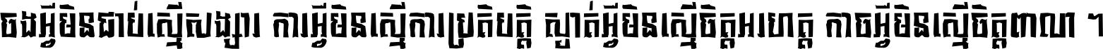 ចង​អ្វី​មិន​ជាប់​ស្មើ​សង្សារ ការ​អ្វី​មិន​ស្មើ​ការ​ប្រតិបត្តិ ស្ងាត់​អ្វី​មិន​ស្មើ​​ចិត្ត​អរហត្ត​ កាច​អ្វី​មិន​ស្មើ​ចិត្ត​ពាលា ។