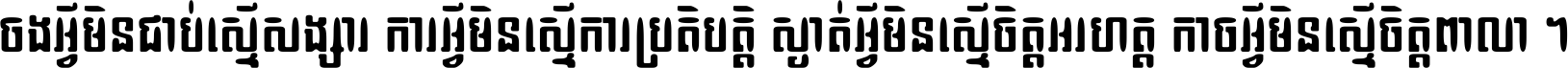 ចង​អ្វី​មិន​ជាប់​ស្មើ​សង្សារ ការ​អ្វី​មិន​ស្មើ​ការ​ប្រតិបត្តិ ស្ងាត់​អ្វី​មិន​ស្មើ​​ចិត្ត​អរហត្ត​ កាច​អ្វី​មិន​ស្មើ​ចិត្ត​ពាលា ។