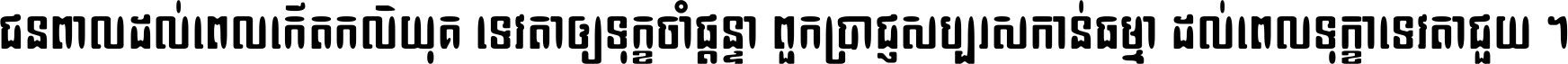 ជនពាល​ដល់​ពេល​កើត​កលិយុគ ទេវតា​ឲ្យ​ទុក្ខ​ចាំ​ផ្ដន្ទា ពួក​ប្រាជ្ញ​សប្បរស​កាន់​ធម្មា ដល់​ពេល​ទុក្ខា​ទេវតា​ជួយ ។