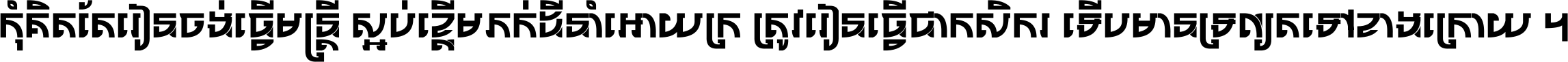 កុំ​គិត​តែ​រៀន​ចង់ធ្វើ​មន្ត្រី ស្អប់​ខ្ពើម​ភក់ដី​នាំអោយ​ក្រ ត្រូវ​រៀន​ធ្វើ​ជា​កសិករ ទើប​មានទ្រព្យ​ត​ទៅ​ខាង​ក្រោយ ។