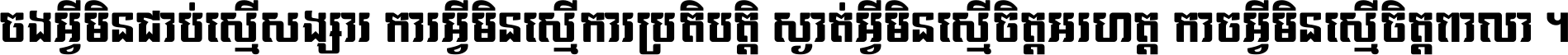 ចង​អ្វី​មិន​ជាប់​ស្មើ​សង្សារ ការ​អ្វី​មិន​ស្មើ​ការ​ប្រតិបត្តិ ស្ងាត់​អ្វី​មិន​ស្មើ​​ចិត្ត​អរហត្ត​ កាច​អ្វី​មិន​ស្មើ​ចិត្ត​ពាលា ។