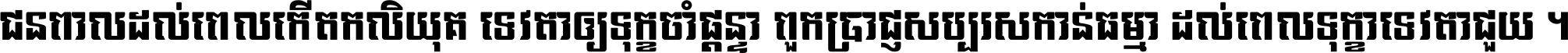 ជនពាល​ដល់​ពេល​កើត​កលិយុគ ទេវតា​ឲ្យ​ទុក្ខ​ចាំ​ផ្ដន្ទា ពួក​ប្រាជ្ញ​សប្បរស​កាន់​ធម្មា ដល់​ពេល​ទុក្ខា​ទេវតា​ជួយ ។