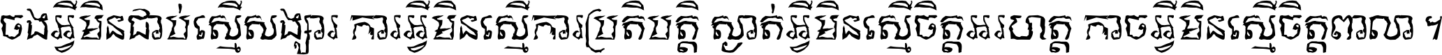 ចង​អ្វី​មិន​ជាប់​ស្មើ​សង្សារ ការ​អ្វី​មិន​ស្មើ​ការ​ប្រតិបត្តិ ស្ងាត់​អ្វី​មិន​ស្មើ​​ចិត្ត​អរហត្ត​ កាច​អ្វី​មិន​ស្មើ​ចិត្ត​ពាលា ។