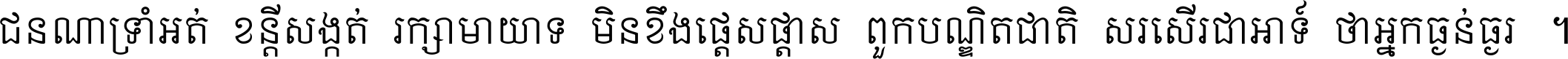 ជនណា​ទ្រាំអត់ ខន្តី​សង្កត់ រក្សា​មាយាទ មិន​ខឹង​ផ្ដេសផ្ដាស ពួក​បណ្ឌិតជាតិ សរសើរ​ជា​អាទ៍ ថា​អ្នក​ធ្ងន់​ធ្ងរ ។