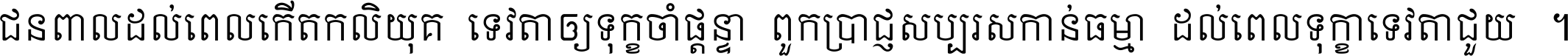 ជនពាល​ដល់​ពេល​កើត​កលិយុគ ទេវតា​ឲ្យ​ទុក្ខ​ចាំ​ផ្ដន្ទា ពួក​ប្រាជ្ញ​សប្បរស​កាន់​ធម្មា ដល់​ពេល​ទុក្ខា​ទេវតា​ជួយ ។