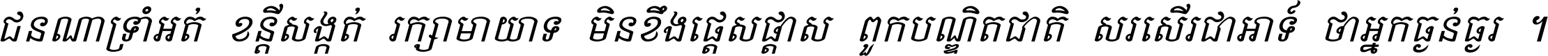 ជនណា​ទ្រាំអត់ ខន្តី​សង្កត់ រក្សា​មាយាទ មិន​ខឹង​ផ្ដេសផ្ដាស ពួក​បណ្ឌិតជាតិ សរសើរ​ជា​អាទ៍ ថា​អ្នក​ធ្ងន់​ធ្ងរ ។