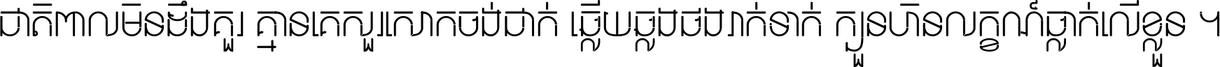 ជាតិ​ពាល​មិន​ដឹង​គួរ គ្មាន​គេ​សួរ​សោក​ចង់​ជាក់ ឆ្លើយ​ឆ្លង​ផង​រាក់​ទាក់​ ក្បួន​ហិន​លក្ខណ៍​ធ្លាក់​លើ​ខ្លួន ។