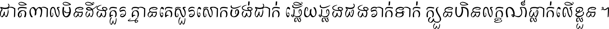 ជាតិ​ពាល​មិន​ដឹង​គួរ គ្មាន​គេ​សួរ​សោក​ចង់​ជាក់ ឆ្លើយ​ឆ្លង​ផង​រាក់​ទាក់​ ក្បួន​ហិន​លក្ខណ៍​ធ្លាក់​លើ​ខ្លួន ។