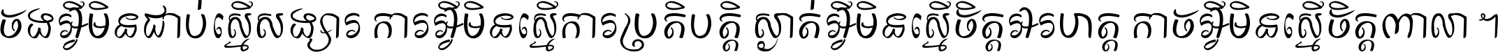 ចង​អ្វី​មិន​ជាប់​ស្មើ​សង្សារ ការ​អ្វី​មិន​ស្មើ​ការ​ប្រតិបត្តិ ស្ងាត់​អ្វី​មិន​ស្មើ​​ចិត្ត​អរហត្ត​ កាច​អ្វី​មិន​ស្មើ​ចិត្ត​ពាលា ។