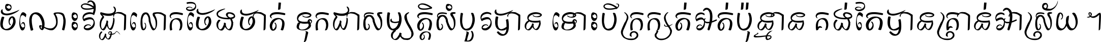 ចំណេះ​វិជ្ជា​លោក​ចែង​ចាត់ ទុក​ជា​សម្បត្តិ​សំបូរ​បាន ទោះ​បី​ក្រក្សត់​អត់​ប៉ុន្មាន គង់​តែ​បាន​គ្រាន់​អាស្រ័យ ។