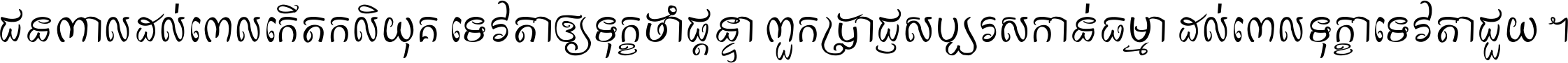 ជនពាល​ដល់​ពេល​កើត​កលិយុគ ទេវតា​ឲ្យ​ទុក្ខ​ចាំ​ផ្ដន្ទា ពួក​ប្រាជ្ញ​សប្បរស​កាន់​ធម្មា ដល់​ពេល​ទុក្ខា​ទេវតា​ជួយ ។