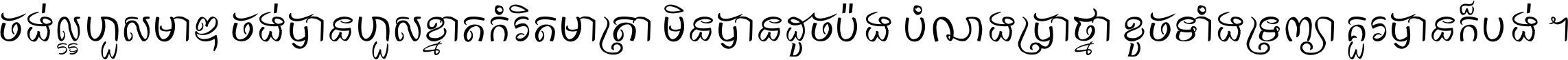 ចង់​ល្អ​ហួស​មាឌ ចង់​បាន​ហួស​ខ្នាត​កំរិត​មាត្រា មិន​បាន​ដូច​ប៉ង បំណង​ប្រាថ្នា ខូច​ទាំងទ្រព្យា គួរ​បាន​ក៏បង់ ។