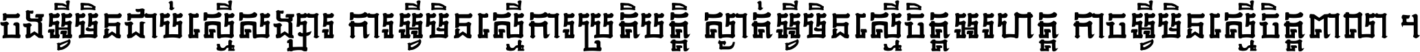 ចង​អ្វី​មិន​ជាប់​ស្មើ​សង្សារ ការ​អ្វី​មិន​ស្មើ​ការ​ប្រតិបត្តិ ស្ងាត់​អ្វី​មិន​ស្មើ​​ចិត្ត​អរហត្ត​ កាច​អ្វី​មិន​ស្មើ​ចិត្ត​ពាលា ។