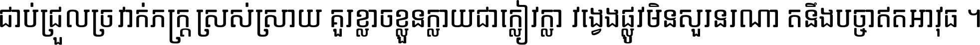 ជាប់​ជ្រួល​ច្រវាក់​ភក្ត្រ​ស្រស់ស្រាយ គួរ​ខ្លាច​ខ្លួន​ក្លាយ​ជា​ក្លៀវក្លា វង្វេង​ផ្លូវ​មិន​សួរន​រណា តនឹងបច្ចា​ឥត​អាវុធ ។