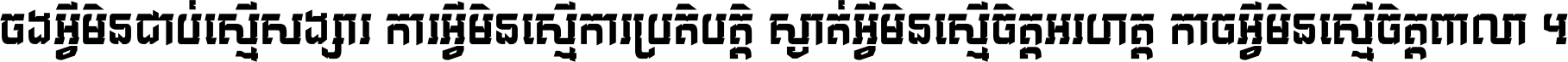 ចង​អ្វី​មិន​ជាប់​ស្មើ​សង្សារ ការ​អ្វី​មិន​ស្មើ​ការ​ប្រតិបត្តិ ស្ងាត់​អ្វី​មិន​ស្មើ​​ចិត្ត​អរហត្ត​ កាច​អ្វី​មិន​ស្មើ​ចិត្ត​ពាលា ។