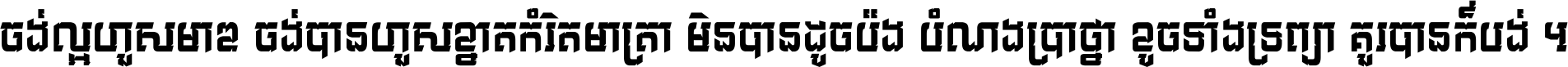 ចង់​ល្អ​ហួស​មាឌ ចង់​បាន​ហួស​ខ្នាត​កំរិត​មាត្រា មិន​បាន​ដូច​ប៉ង បំណង​ប្រាថ្នា ខូច​ទាំងទ្រព្យា គួរ​បាន​ក៏បង់ ។