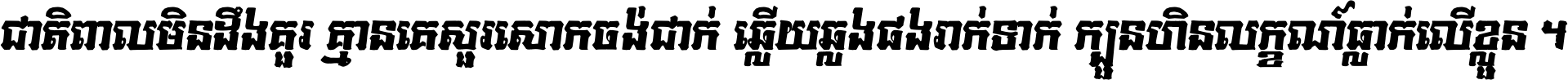 ជាតិ​ពាល​មិន​ដឹង​គួរ គ្មាន​គេ​សួរ​សោក​ចង់​ជាក់ ឆ្លើយ​ឆ្លង​ផង​រាក់​ទាក់​ ក្បួន​ហិន​លក្ខណ៍​ធ្លាក់​លើ​ខ្លួន ។