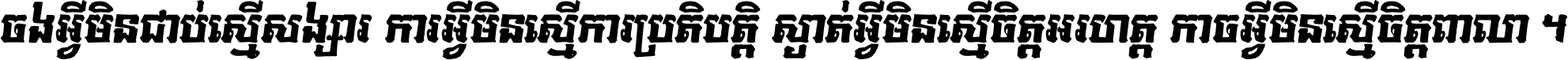 ចង​អ្វី​មិន​ជាប់​ស្មើ​សង្សារ ការ​អ្វី​មិន​ស្មើ​ការ​ប្រតិបត្តិ ស្ងាត់​អ្វី​មិន​ស្មើ​​ចិត្ត​អរហត្ត​ កាច​អ្វី​មិន​ស្មើ​ចិត្ត​ពាលា ។