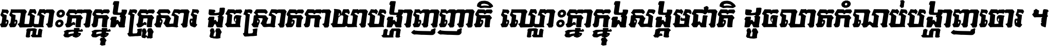 ឈ្លោះ​គ្នា​ក្នុង​គ្រួសារ ដូច​ស្រាត​កាយា​បង្ហាញ​ញាតិ ឈ្លោះគ្នាក្នុង​សង្គមជាតិ ដូច​លាត​កំណប់​បង្ហាញ​ចោរ ។