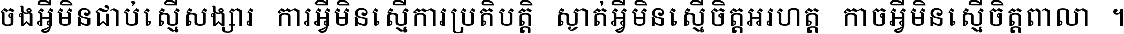 ចង​អ្វី​មិន​ជាប់​ស្មើ​សង្សារ ការ​អ្វី​មិន​ស្មើ​ការ​ប្រតិបត្តិ ស្ងាត់​អ្វី​មិន​ស្មើ​​ចិត្ត​អរហត្ត​ កាច​អ្វី​មិន​ស្មើ​ចិត្ត​ពាលា ។