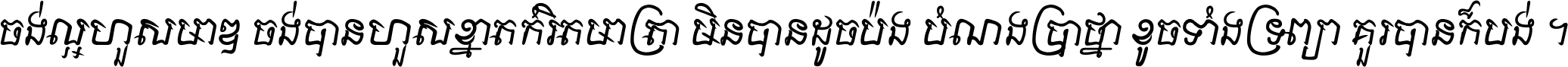 ចង់​ល្អ​ហួស​មាឌ ចង់​បាន​ហួស​ខ្នាត​កំរិត​មាត្រា មិន​បាន​ដូច​ប៉ង បំណង​ប្រាថ្នា ខូច​ទាំងទ្រព្យា គួរ​បាន​ក៏បង់ ។