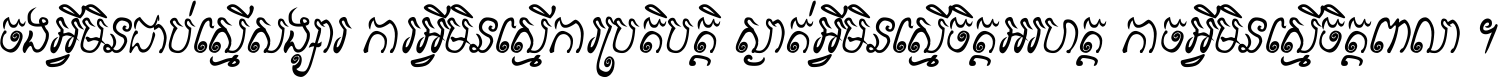 ចង​អ្វី​មិន​ជាប់​ស្មើ​សង្សារ ការ​អ្វី​មិន​ស្មើ​ការ​ប្រតិបត្តិ ស្ងាត់​អ្វី​មិន​ស្មើ​​ចិត្ត​អរហត្ត​ កាច​អ្វី​មិន​ស្មើ​ចិត្ត​ពាលា ។