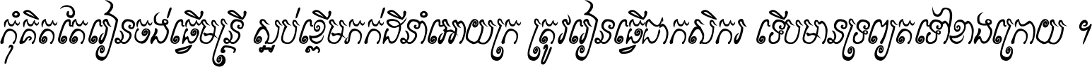 កុំ​គិត​តែ​រៀន​ចង់ធ្វើ​មន្ត្រី ស្អប់​ខ្ពើម​ភក់ដី​នាំអោយ​ក្រ ត្រូវ​រៀន​ធ្វើ​ជា​កសិករ ទើប​មានទ្រព្យ​ត​ទៅ​ខាង​ក្រោយ ។