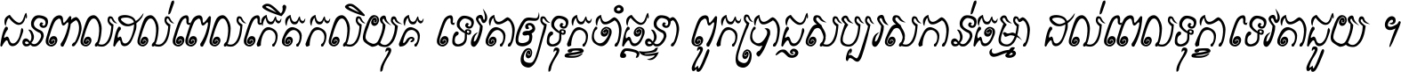 ជនពាល​ដល់​ពេល​កើត​កលិយុគ ទេវតា​ឲ្យ​ទុក្ខ​ចាំ​ផ្ដន្ទា ពួក​ប្រាជ្ញ​សប្បរស​កាន់​ធម្មា ដល់​ពេល​ទុក្ខា​ទេវតា​ជួយ ។