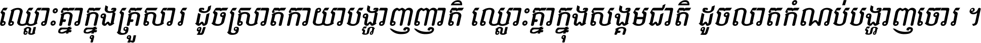 ឈ្លោះ​គ្នា​ក្នុង​គ្រួសារ ដូច​ស្រាត​កាយា​បង្ហាញ​ញាតិ ឈ្លោះគ្នាក្នុង​សង្គមជាតិ ដូច​លាត​កំណប់​បង្ហាញ​ចោរ ។