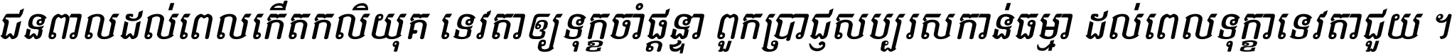 ជនពាល​ដល់​ពេល​កើត​កលិយុគ ទេវតា​ឲ្យ​ទុក្ខ​ចាំ​ផ្ដន្ទា ពួក​ប្រាជ្ញ​សប្បរស​កាន់​ធម្មា ដល់​ពេល​ទុក្ខា​ទេវតា​ជួយ ។