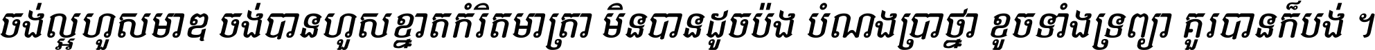 ចង់​ល្អ​ហួស​មាឌ ចង់​បាន​ហួស​ខ្នាត​កំរិត​មាត្រា មិន​បាន​ដូច​ប៉ង បំណង​ប្រាថ្នា ខូច​ទាំងទ្រព្យា គួរ​បាន​ក៏បង់ ។