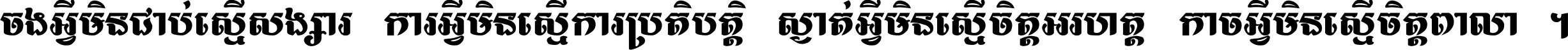ចង​អ្វី​មិន​ជាប់​ស្មើ​សង្សារ ការ​អ្វី​មិន​ស្មើ​ការ​ប្រតិបត្តិ ស្ងាត់​អ្វី​មិន​ស្មើ​​ចិត្ត​អរហត្ត​ កាច​អ្វី​មិន​ស្មើ​ចិត្ត​ពាលា ។