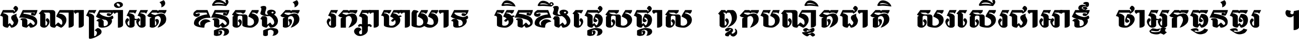 ជនណា​ទ្រាំអត់ ខន្តី​សង្កត់ រក្សា​មាយាទ មិន​ខឹង​ផ្ដេសផ្ដាស ពួក​បណ្ឌិតជាតិ សរសើរ​ជា​អាទ៍ ថា​អ្នក​ធ្ងន់​ធ្ងរ ។