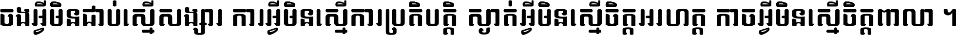 ចង​អ្វី​មិន​ជាប់​ស្មើ​សង្សារ ការ​អ្វី​មិន​ស្មើ​ការ​ប្រតិបត្តិ ស្ងាត់​អ្វី​មិន​ស្មើ​​ចិត្ត​អរហត្ត​ កាច​អ្វី​មិន​ស្មើ​ចិត្ត​ពាលា ។