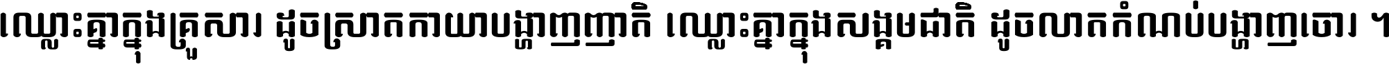 ឈ្លោះ​គ្នា​ក្នុង​គ្រួសារ ដូច​ស្រាត​កាយា​បង្ហាញ​ញាតិ ឈ្លោះគ្នាក្នុង​សង្គមជាតិ ដូច​លាត​កំណប់​បង្ហាញ​ចោរ ។