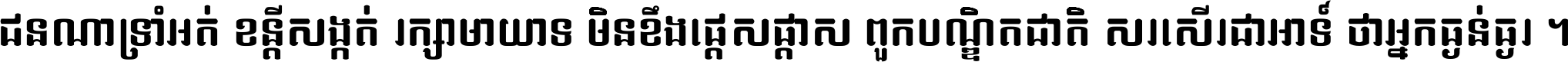 ជនណា​ទ្រាំអត់ ខន្តី​សង្កត់ រក្សា​មាយាទ មិន​ខឹង​ផ្ដេសផ្ដាស ពួក​បណ្ឌិតជាតិ សរសើរ​ជា​អាទ៍ ថា​អ្នក​ធ្ងន់​ធ្ងរ ។