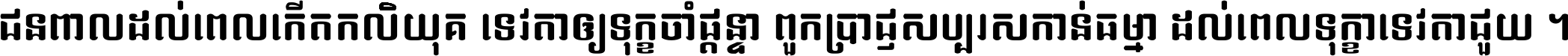 ជនពាល​ដល់​ពេល​កើត​កលិយុគ ទេវតា​ឲ្យ​ទុក្ខ​ចាំ​ផ្ដន្ទា ពួក​ប្រាជ្ញ​សប្បរស​កាន់​ធម្មា ដល់​ពេល​ទុក្ខា​ទេវតា​ជួយ ។