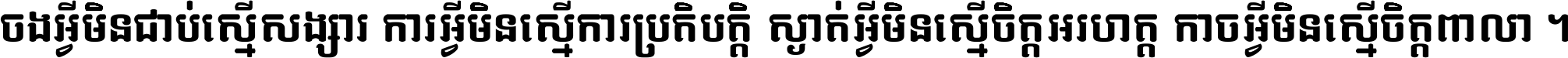 ចង​អ្វី​មិន​ជាប់​ស្មើ​សង្សារ ការ​អ្វី​មិន​ស្មើ​ការ​ប្រតិបត្តិ ស្ងាត់​អ្វី​មិន​ស្មើ​​ចិត្ត​អរហត្ត​ កាច​អ្វី​មិន​ស្មើ​ចិត្ត​ពាលា ។