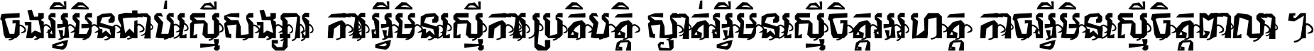 ចង​អ្វី​មិន​ជាប់​ស្មើ​សង្សារ ការ​អ្វី​មិន​ស្មើ​ការ​ប្រតិបត្តិ ស្ងាត់​អ្វី​មិន​ស្មើ​​ចិត្ត​អរហត្ត​ កាច​អ្វី​មិន​ស្មើ​ចិត្ត​ពាលា ។