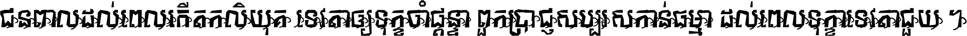 ជនពាល​ដល់​ពេល​កើត​កលិយុគ ទេវតា​ឲ្យ​ទុក្ខ​ចាំ​ផ្ដន្ទា ពួក​ប្រាជ្ញ​សប្បរស​កាន់​ធម្មា ដល់​ពេល​ទុក្ខា​ទេវតា​ជួយ ។